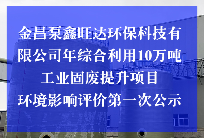 金昌泵鑫旺達環(huán)?？萍加邢薰灸昃C合利用10萬噸工業(yè)固廢提升項目 環(huán)境影響評價第一次公示